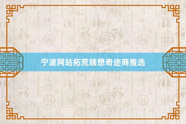 宁波网站拓荒瞎想奇迹商推选